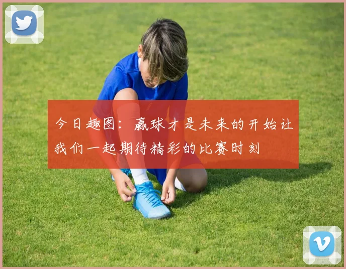 今日趣图：赢球才是未来的开始让我们一起期待精彩的比赛时刻