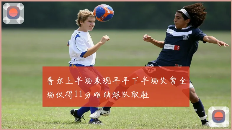 普尔上半场表现平平下半场失常全场仅得11分难助球队取胜