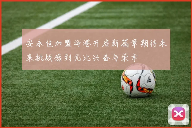 安永佳加盟海港开启新篇章期待未来挑战感到无比兴奋与荣幸