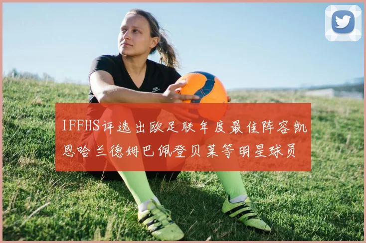 IFFHS评选出欧足联年度最佳阵容凯恩哈兰德姆巴佩登贝莱等明星球员入选