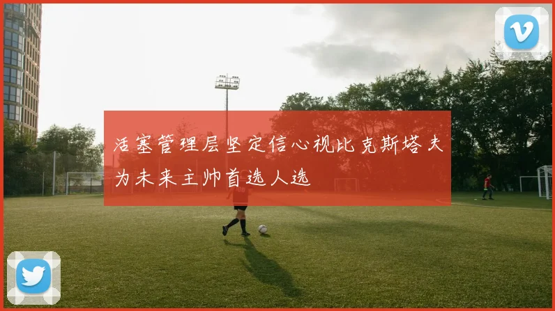 活塞管理层坚定信心视比克斯塔夫为未来主帅首选人选