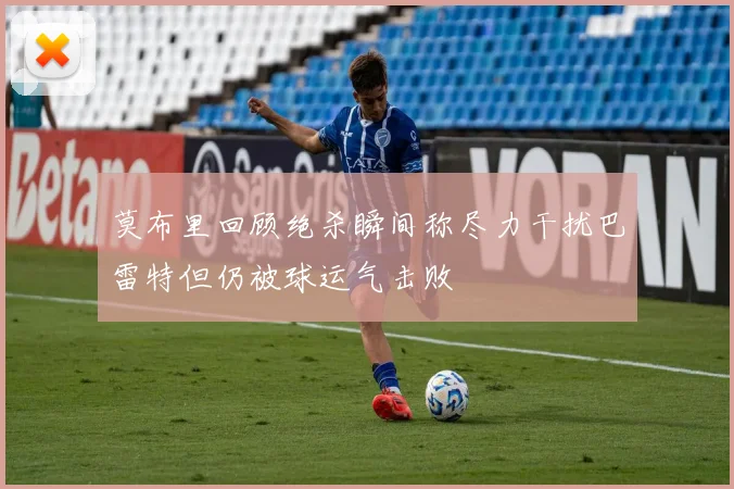 莫布里回顾绝杀瞬间称尽力干扰巴雷特但仍被球运气击败