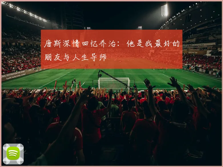 唐斯深情回忆乔治：他是我最好的朋友与人生导师