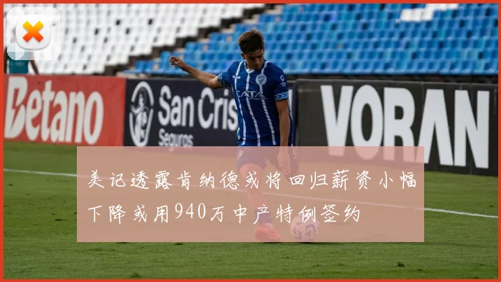 美记透露肯纳德或将回归薪资小幅下降或用940万中产特例签约