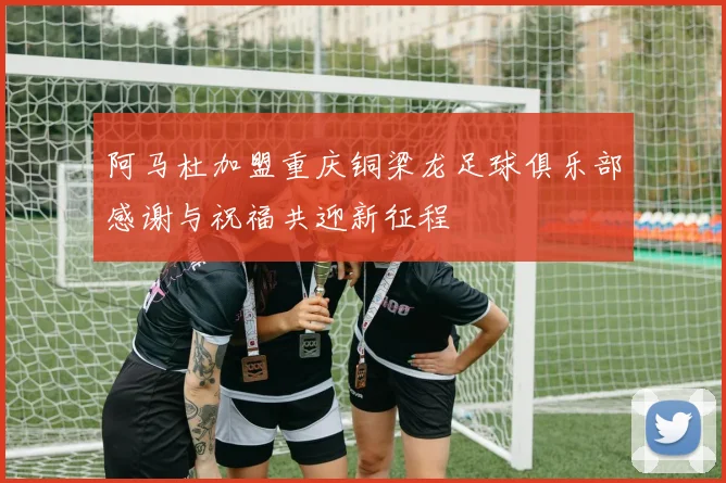 阿马杜加盟重庆铜梁龙足球俱乐部感谢与祝福共迎新征程