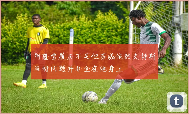阿隆索履历不足但芬威依然支持斯洛特问题并非全在他身上