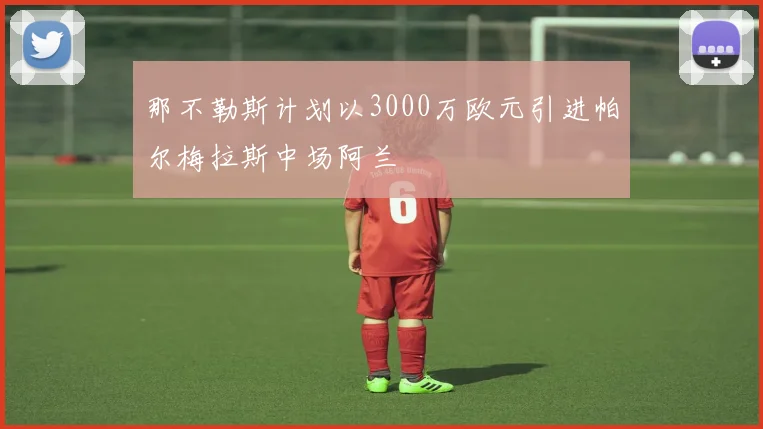 那不勒斯计划以3000万欧元引进帕尔梅拉斯中场阿兰