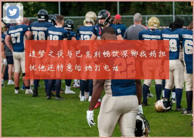 追梦之夜与巴克利畅饮深聊我妈担忧他还特意给她打电话